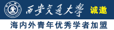 国产大鸡吧狂操美女逼诚邀海内外青年优秀学者加盟西安交通大学